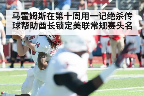 马霍姆斯在第十周用一记绝杀传球帮助酋长锁定美联常规赛头名