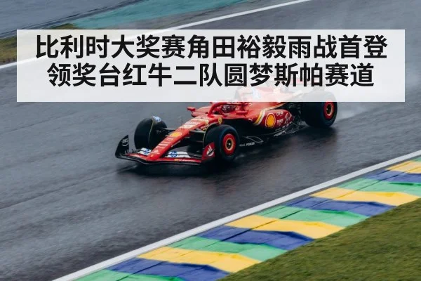比利时大奖赛角田裕毅雨战首登领奖台红牛二队圆梦斯帕赛道