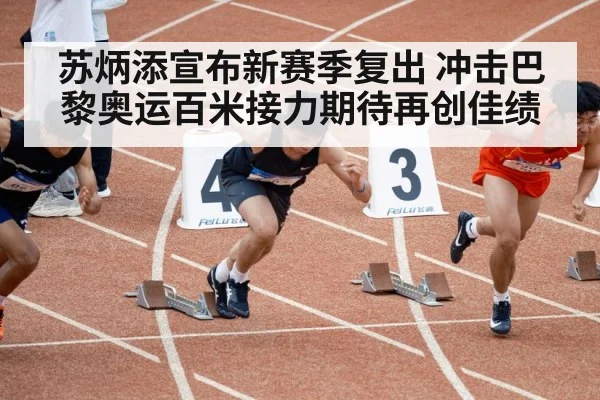 苏炳添宣布新赛季复出 冲击巴黎奥运百米接力期待再创佳绩