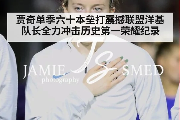 贾奇单季六十本垒打震撼联盟洋基队长全力冲击历史第一荣耀纪录