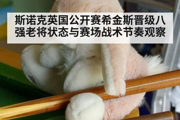 斯诺克英国公开赛希金斯晋级八强老将状态与赛场战术节奏观察