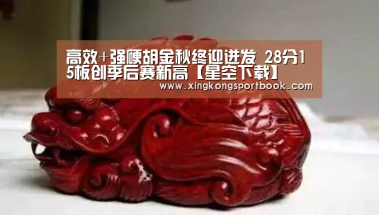 高效+强硬胡金秋终迎迸发 28分15板创季后赛新高【星空下载】(图3) 星空赛事