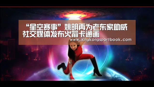“星空赛事”姚明再为老东家助威 社交媒体发布火箭卡通画